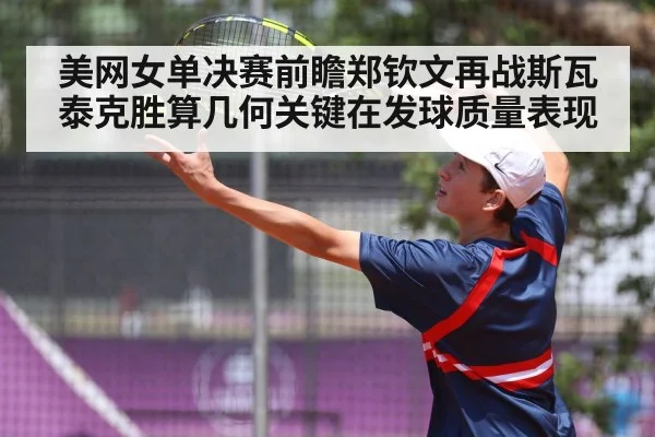 美网女单决赛前瞻郑钦文再战斯瓦泰克胜算几何关键在发球质量表现