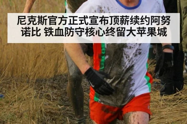 尼克斯官方正式宣布顶薪续约阿努诺比 铁血防守核心终留大苹果城