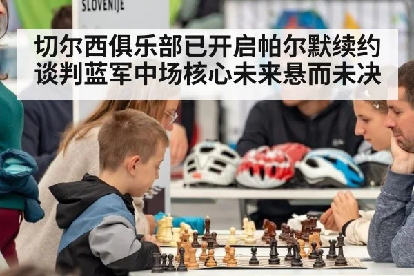 切尔西俱乐部已开启帕尔默续约谈判蓝军中场核心未来悬而未决