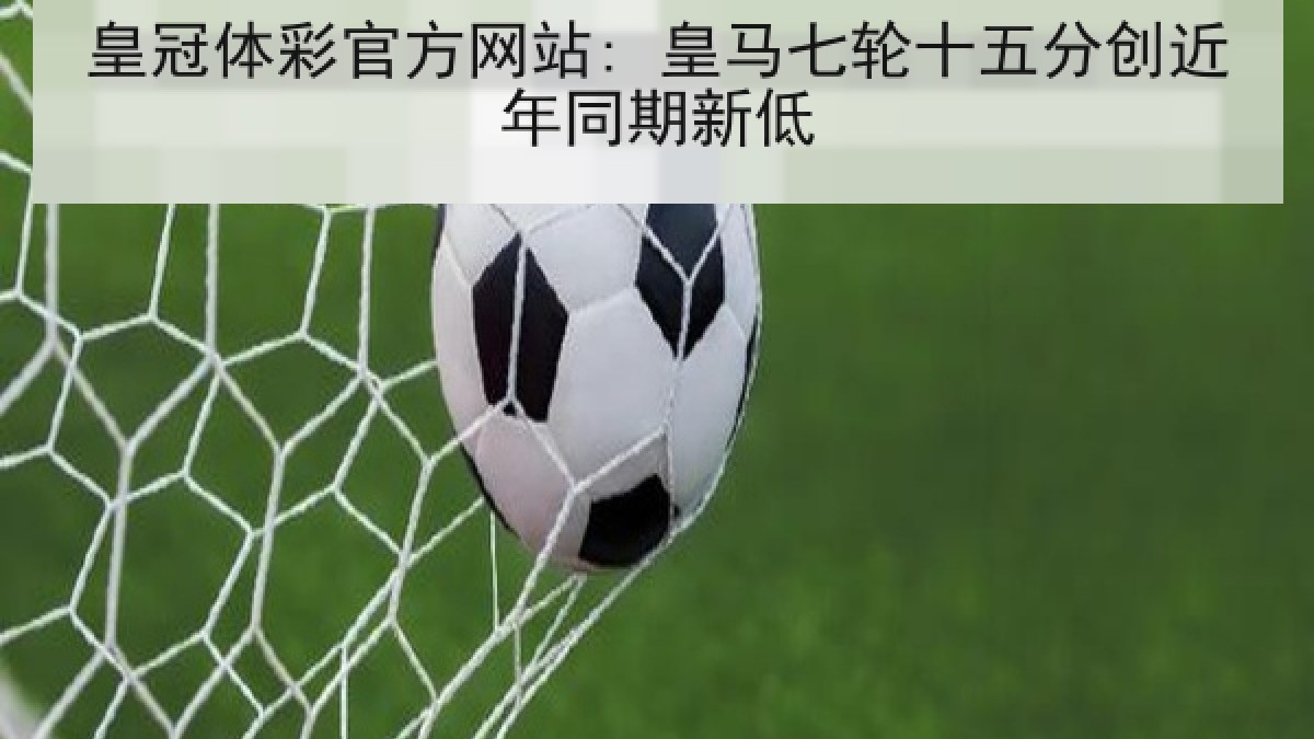 皇冠体彩官方网站: 皇马七轮十五分创近年同期新低