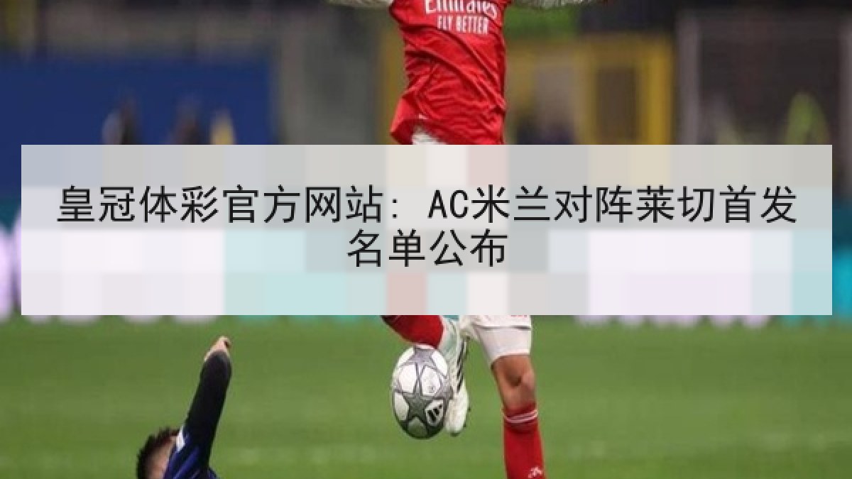 皇冠体彩官方网站: AC米兰对阵莱切首发名单公布